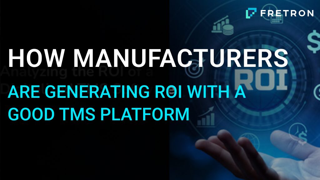 How Manufacturers Are Generating ROI With Good TMS Platforms